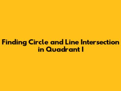 Finding Circle and Line Intersection in Quadrant I