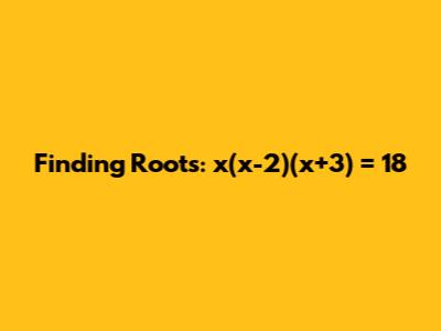 Finding Roots: x(x-2)(x+3) = 18