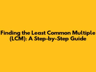 Finding the Least Common Multiple (LCM): A Step-by-Step Guide