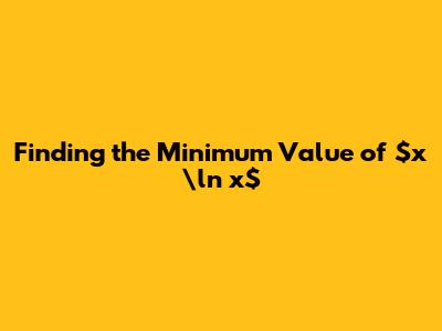 Finding the Minimum Value of $x \ln x$