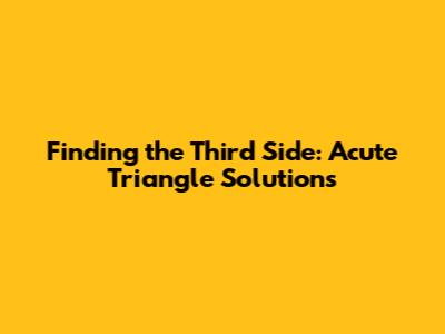 Finding the Third Side: Acute Triangle Solutions