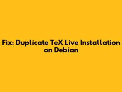 Fix: Duplicate TeX Live Installation on Debian