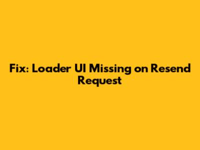 Fix: Loader UI Missing on Resend Request
