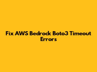 Fix AWS Bedrock Boto3 Timeout Errors