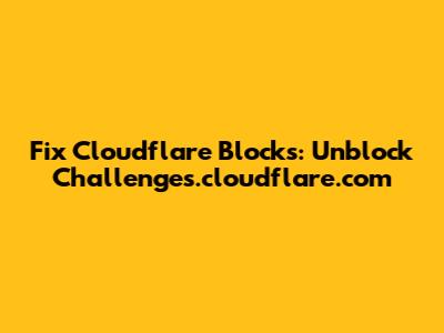 Fix Cloudflare Blocks: Unblock Challenges.cloudflare.com