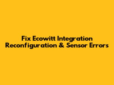 Fix Ecowitt Integration Reconfiguration & Sensor Errors