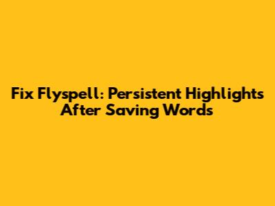 Fix Flyspell: Persistent Highlights After Saving Words