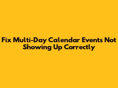 Fix Multi-Day Calendar Events Not Showing Up Correctly