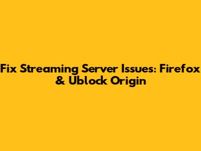Fix Streaming Server Issues: Firefox & Ublock Origin