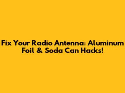 Fix Your Radio Antenna: Aluminum Foil & Soda Can Hacks!
