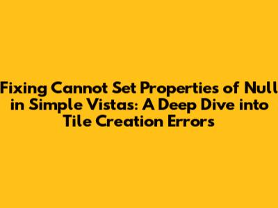 Fixing 'Cannot Set Properties of Null' in Simple Vistas: A Deep Dive into Tile Creation Errors