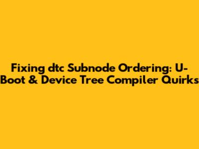 Fixing `dtc` Subnode Ordering: U-Boot & Device Tree Compiler Quirks