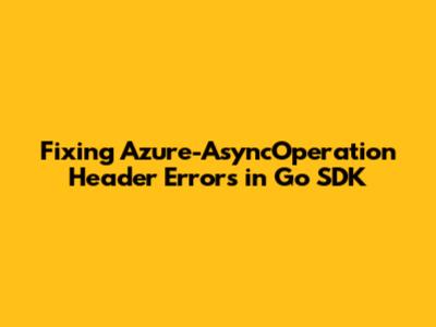 Fixing Azure-AsyncOperation Header Errors in Go SDK