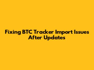 Fixing BTC Tracker Import Issues After Updates