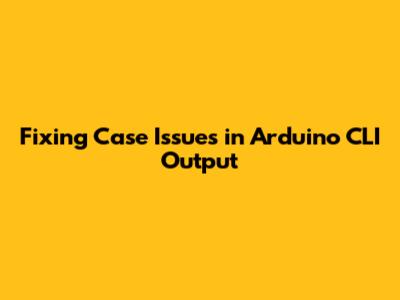 Fixing Case Issues in Arduino CLI Output