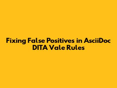 Fixing False Positives in AsciiDoc DITA Vale Rules