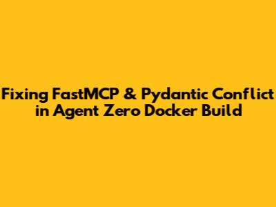 Fixing FastMCP & Pydantic Conflict in Agent Zero Docker Build