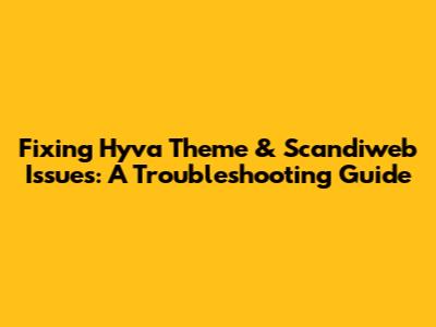 Fixing Hyva Theme & Scandiweb Issues: A Troubleshooting Guide