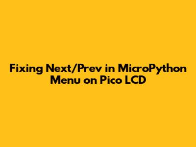Fixing Next/Prev in MicroPython Menu on Pico LCD
