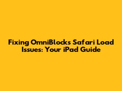 Fixing OmniBlocks Safari Load Issues: Your iPad Guide
