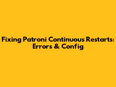 Fixing Patroni Continuous Restarts: Errors & Config