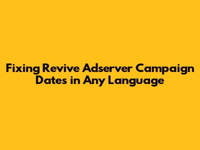 Fixing Revive Adserver Campaign Dates in Any Language