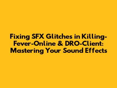 Fixing SFX Glitches in Killing-Fever-Online & DRO-Client: Mastering Your Sound Effects
