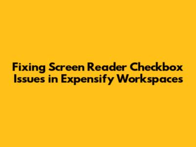 Fixing Screen Reader Checkbox Issues in Expensify Workspaces