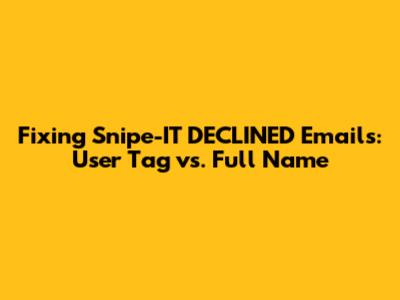 Fixing Snipe-IT DECLINED Emails: User Tag vs. Full Name