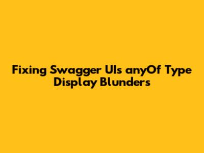 Fixing Swagger UI's `anyOf` Type Display Blunders