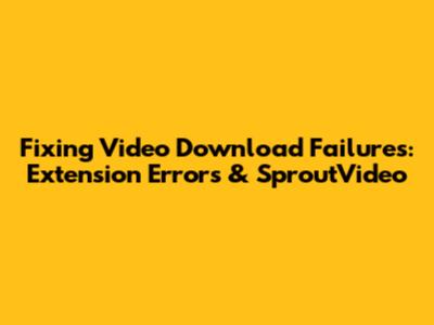 Fixing Video Download Failures: Extension Errors & SproutVideo