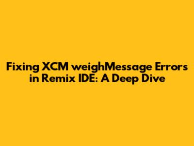 Fixing XCM weighMessage Errors in Remix IDE: A Deep Dive