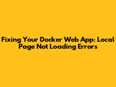 Fixing Your Docker Web App: Local Page Not Loading Errors