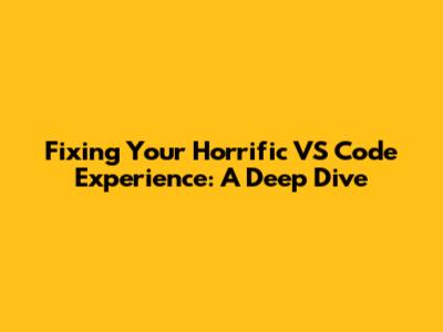 Fixing Your Horrific VS Code Experience: A Deep Dive