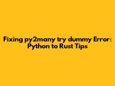 Fixing py2many `try_dummy` Error: Python to Rust Tips