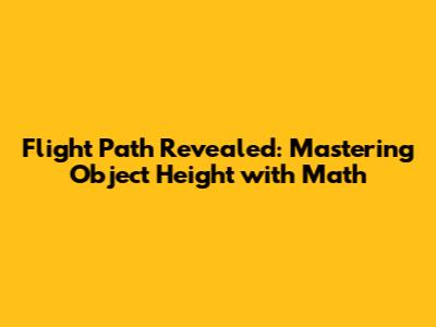 Flight Path Revealed: Mastering Object Height with Math