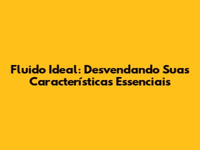 Fluido Ideal: Desvendando Suas Características Essenciais