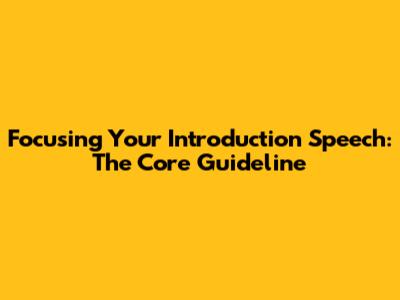 Focusing Your Introduction Speech: The Core Guideline