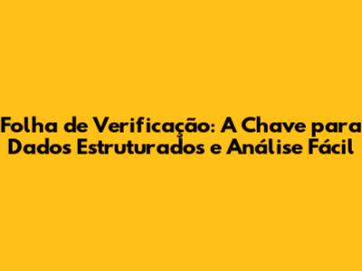 Folha de Verificação: A Chave para Dados Estruturados e Análise Fácil