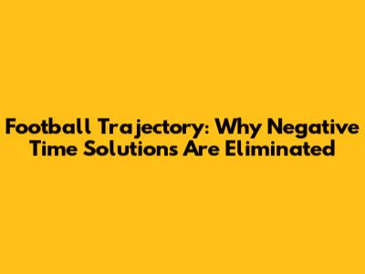 Football Trajectory: Why Negative Time Solutions Are Eliminated
