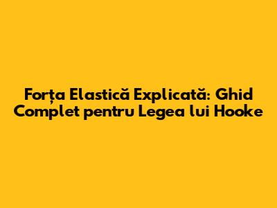 Forța Elastică Explicată: Ghid Complet pentru Legea lui Hooke