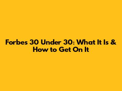 Forbes 30 Under 30: What It Is & How to Get On It