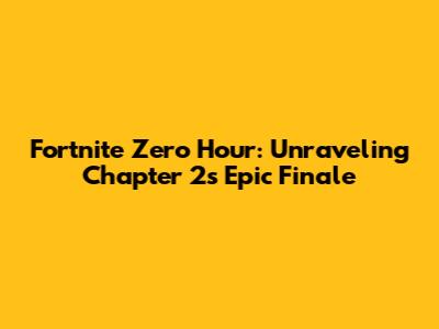 Fortnite Zero Hour: Unraveling Chapter 2's Epic Finale