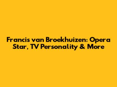 Francis van Broekhuizen: Opera Star, TV Personality & More