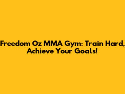 Freedom Oz MMA Gym: Train Hard, Achieve Your Goals!