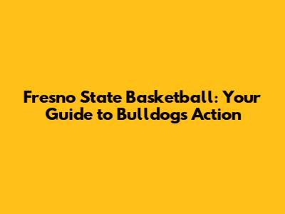 Fresno State Basketball: Your Guide to Bulldogs Action