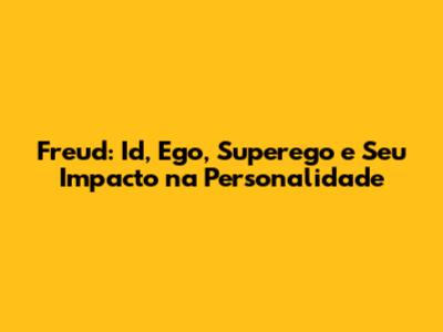 Freud: Id, Ego, Superego e Seu Impacto na Personalidade