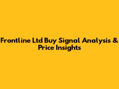 Frontline Ltd Buy Signal Analysis & Price Insights