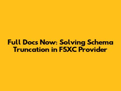Full Docs Now: Solving Schema Truncation in F5XC Provider