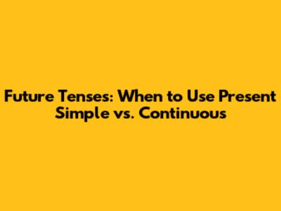 Future Tenses: When to Use Present Simple vs. Continuous